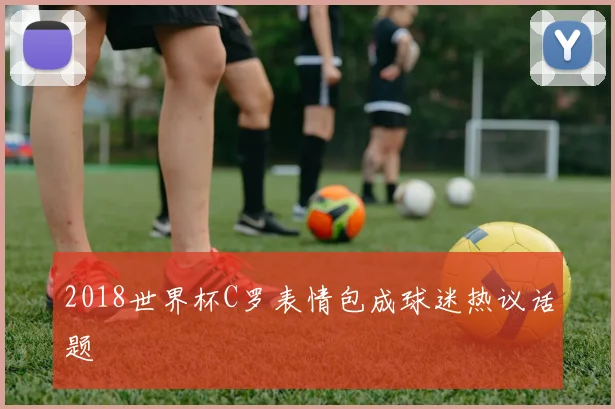 2018世界杯C罗表情包成球迷热议话题