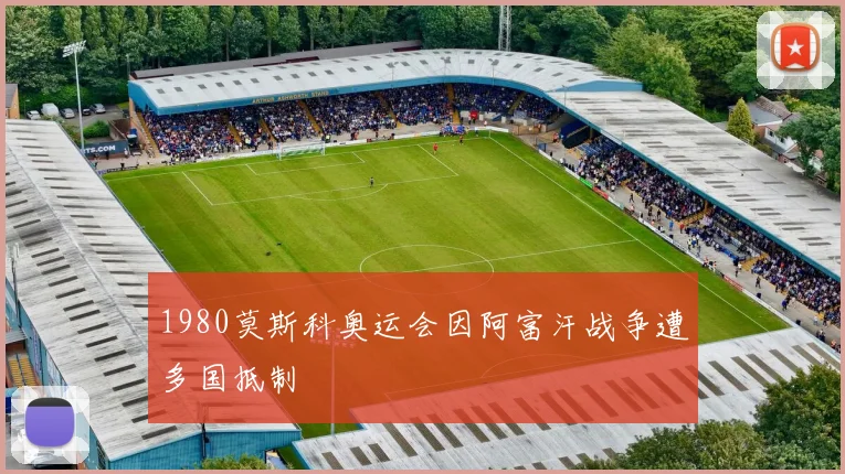 1980莫斯科奥运会因阿富汗战争遭多国抵制