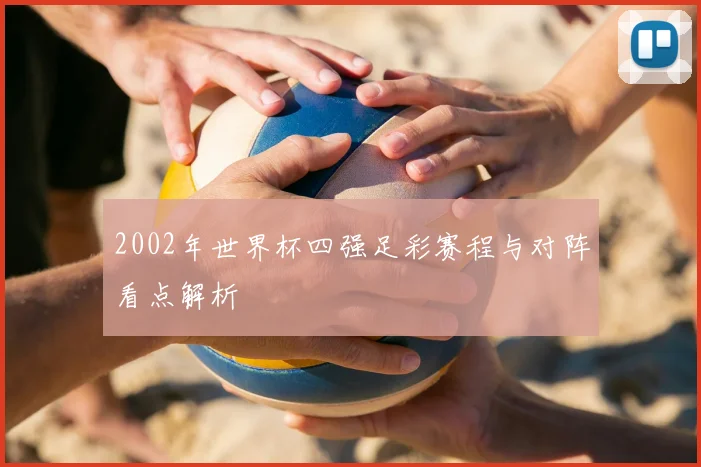 2002年世界杯四强足彩赛程与对阵看点解析