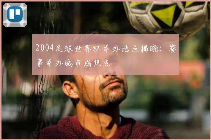 2004足球世界杯举办地点揭晓：赛事举办城市成焦点