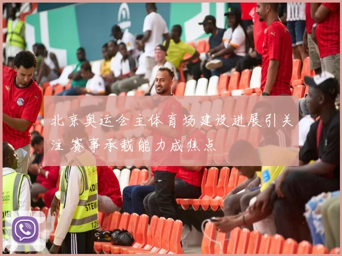 北京奥运会主体育场建设进展引关注 赛事承载能力成焦点