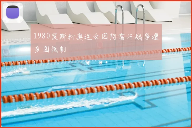 1980莫斯科奥运会因阿富汗战争遭多国抵制