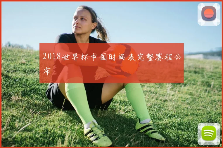 2018世界杯中国时间表完整赛程公布
