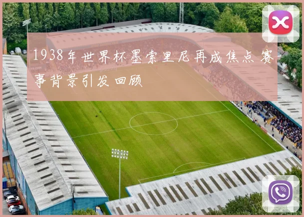 1938年世界杯墨索里尼再成焦点 赛事背景引发回顾