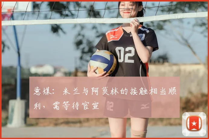 意媒：米兰与阿莫林的接触相当顺利，需等待官宣